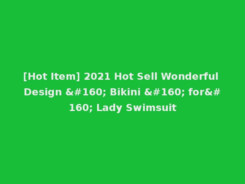 [Hot Item] 2021 Hot Sell Wonderful Design   Bikini   for  Lady Swimsuit