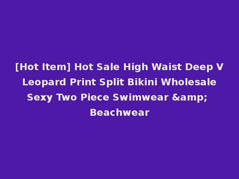 [Hot Item] Hot Sale High Waist Deep V Leopard Print Split Bikini Wholesale Sexy Two Piece Swimwear & Beachwear