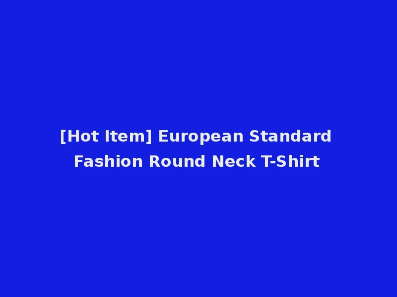[Hot Item] European Standard Fashion Round Neck T-Shirt