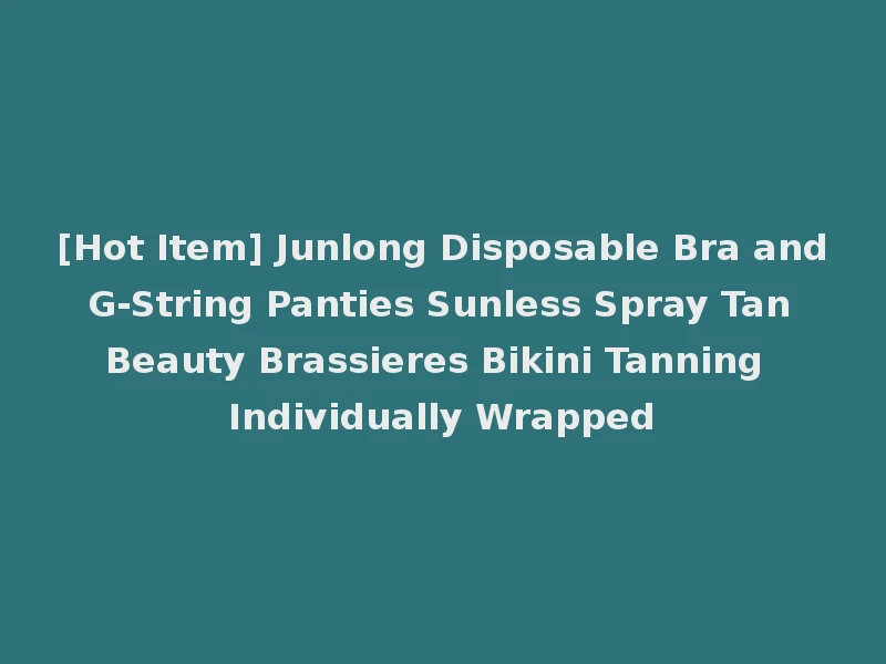 [Hot Item] Junlong Disposable Bra and G-String Panties Sunless Spray Tan Beauty Brassieres Bikini Tanning Individually Wrapped