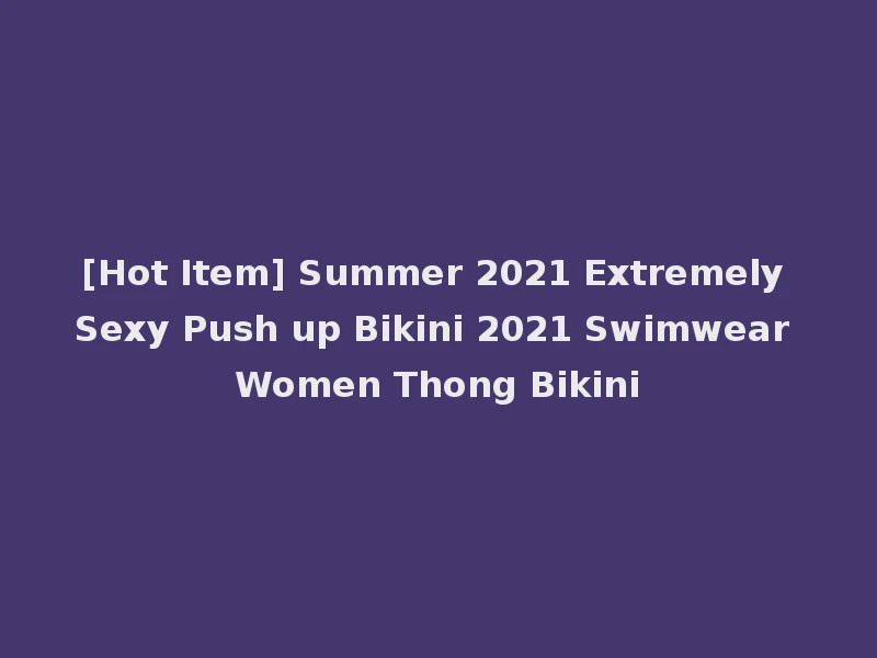 [Hot Item] Summer 2021 Extremely Sexy Push up Bikini 2021 Swimwear Women Thong Bikini