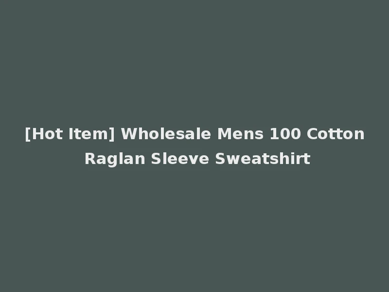 [Hot Item] Wholesale Mens 100 Cotton Raglan Sleeve Sweatshirt
