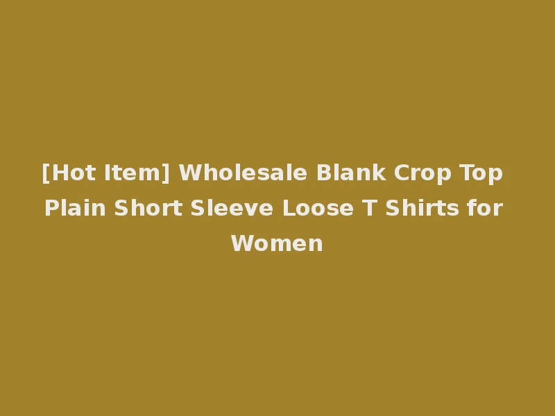 [Hot Item] Wholesale Blank Crop Top Plain Short Sleeve Loose T Shirts for Women
