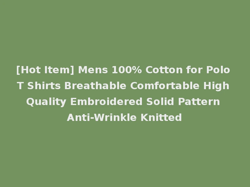 [Hot Item] Mens 100% Cotton for Polo T Shirts Breathable Comfortable High Quality Embroidered Solid Pattern Anti-Wrinkle Knitted