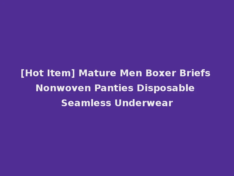 [Hot Item] Mature Men Boxer Briefs Nonwoven Panties Disposable Seamless Underwear