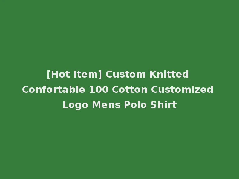 [Hot Item] Custom Knitted Confortable 100 Cotton Customized Logo Mens Polo Shirt