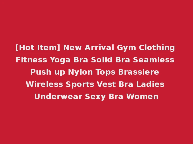 [Hot Item] New Arrival Gym Clothing Fitness Yoga Bra Solid Bra Seamless Push up Nylon Tops Brassiere Wireless Sports Vest Bra Ladies Underwear Sexy Bra Women