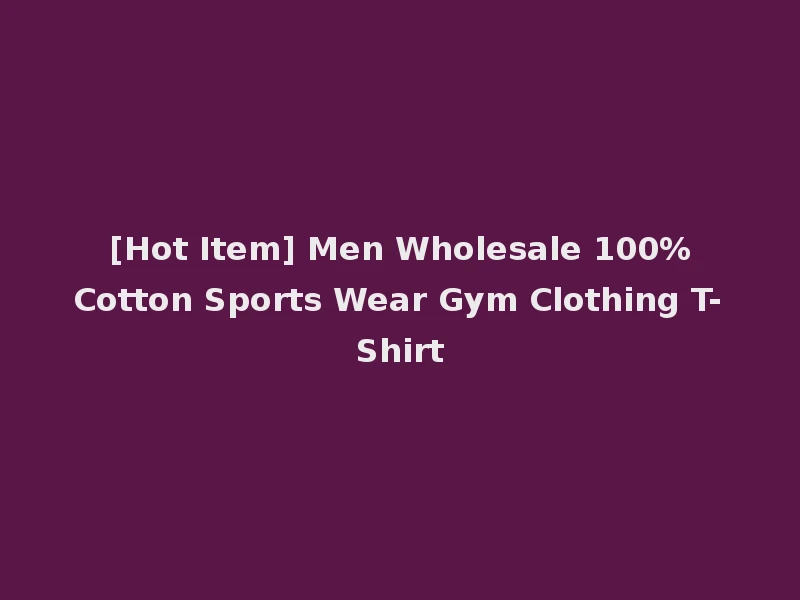 [Hot Item] Men Wholesale 100%Cotton Sports Wear Gym Clothing T-Shirt