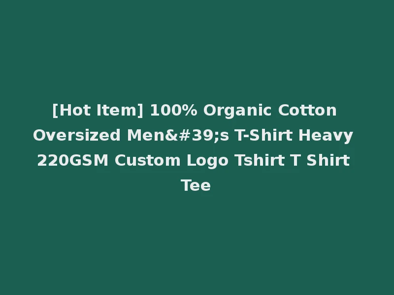 [Hot Item] 100% Organic Cotton Oversized Men's T-Shirt Heavy 220GSM Custom Logo Tshirt T Shirt Tee
