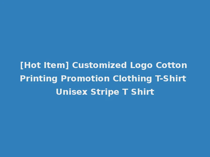 [Hot Item] Customized Logo Cotton Printing Promotion Clothing T-Shirt Unisex Stripe T Shirt