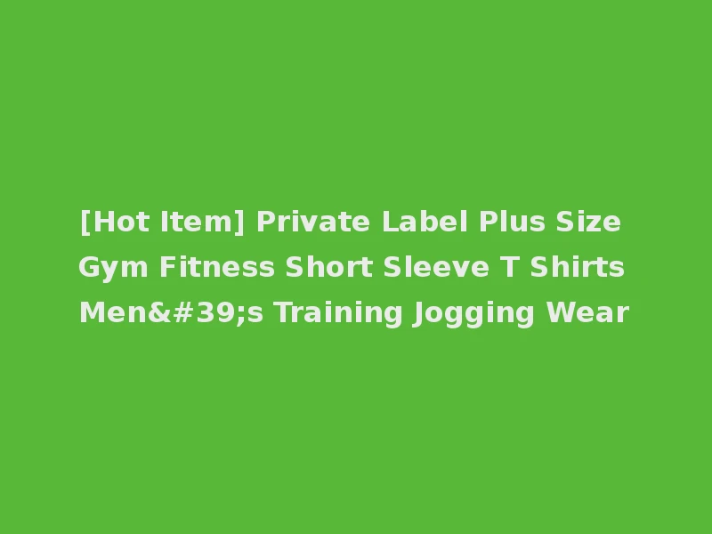 [Hot Item] Private Label Plus Size Gym Fitness Short Sleeve T Shirts Men's Training Jogging Wear