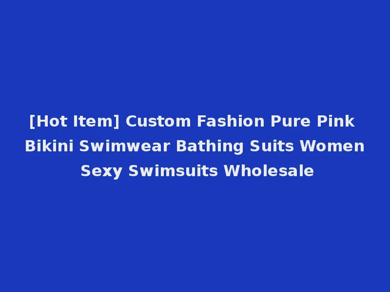 [Hot Item] Custom Fashion Pure Pink Bikini Swimwear Bathing Suits Women Sexy Swimsuits Wholesale