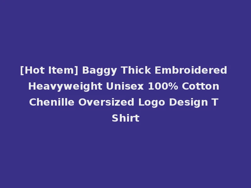 [Hot Item] Baggy Thick Embroidered Heavyweight Unisex 100% Cotton Chenille Oversized Logo Design T Shirt