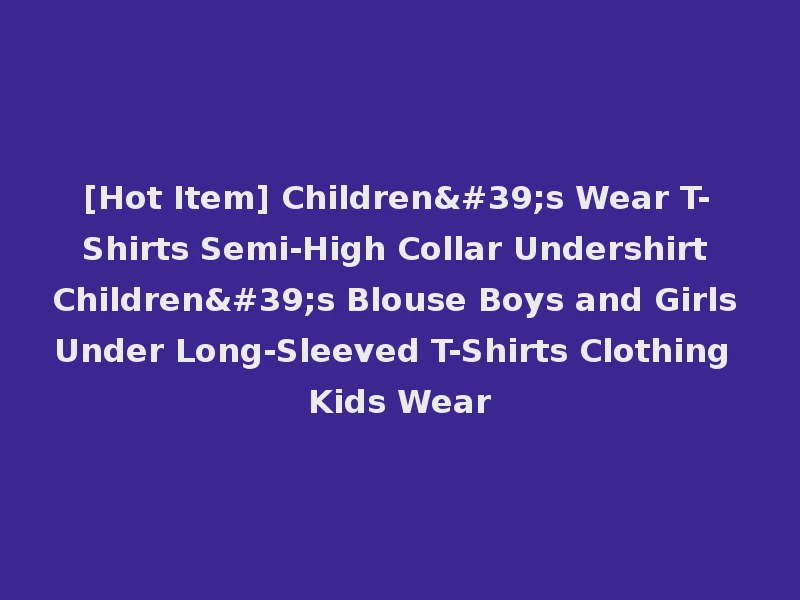 [Hot Item] Children's Wear T-Shirts Semi-High Collar Undershirt Children's Blouse Boys and Girls Under Long-Sleeved T-Shirts Clothing Kids Wear