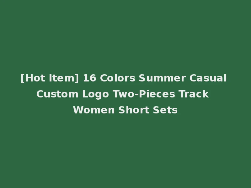 [Hot Item] 16 Colors Summer Casual Custom Logo Two-Pieces Track Women Short Sets
