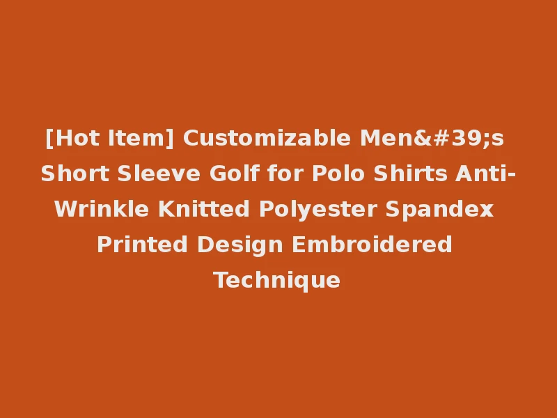 [Hot Item] Customizable Men's Short Sleeve Golf for Polo Shirts Anti-Wrinkle Knitted Polyester Spandex Printed Design Embroidered Technique
