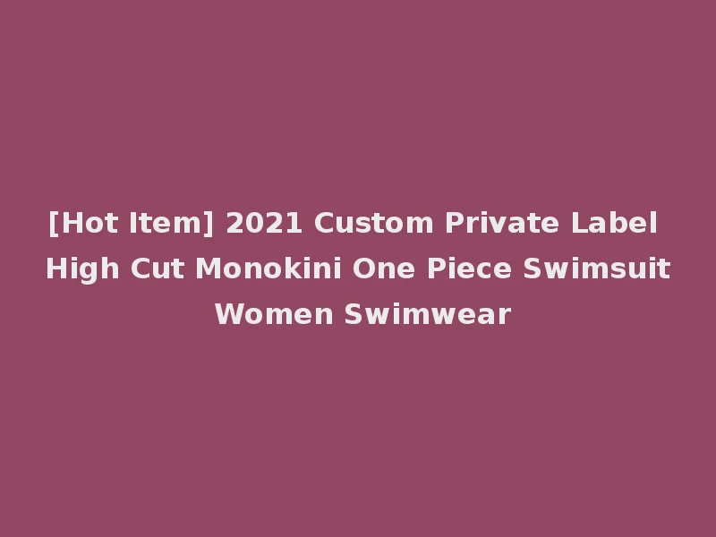 [Hot Item] 2021 Custom Private Label High Cut Monokini One Piece Swimsuit Women Swimwear