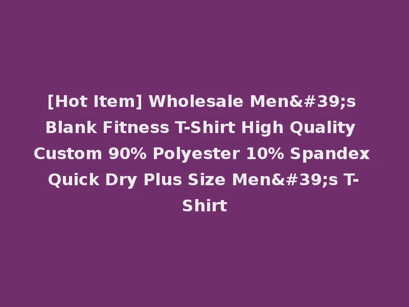 [Hot Item] Wholesale Men's Blank Fitness T-Shirt High Quality Custom 90% Polyester 10% Spandex Quick Dry Plus Size Men's T-Shirt