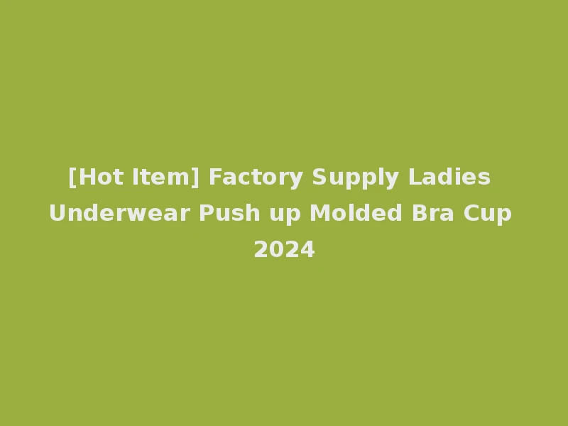 [Hot Item] Factory Supply Ladies Underwear Push up Molded Bra Cup 2024