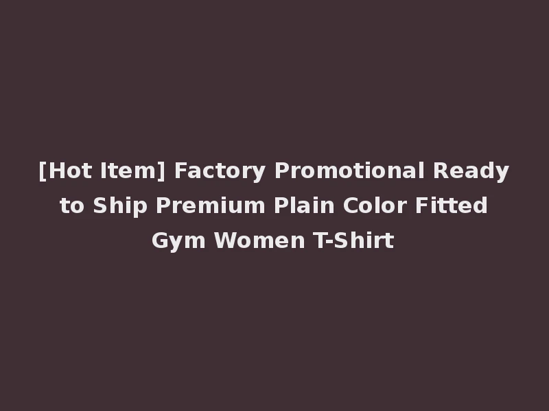 [Hot Item] Factory Promotional Ready to Ship Premium Plain Color Fitted Gym Women T-Shirt