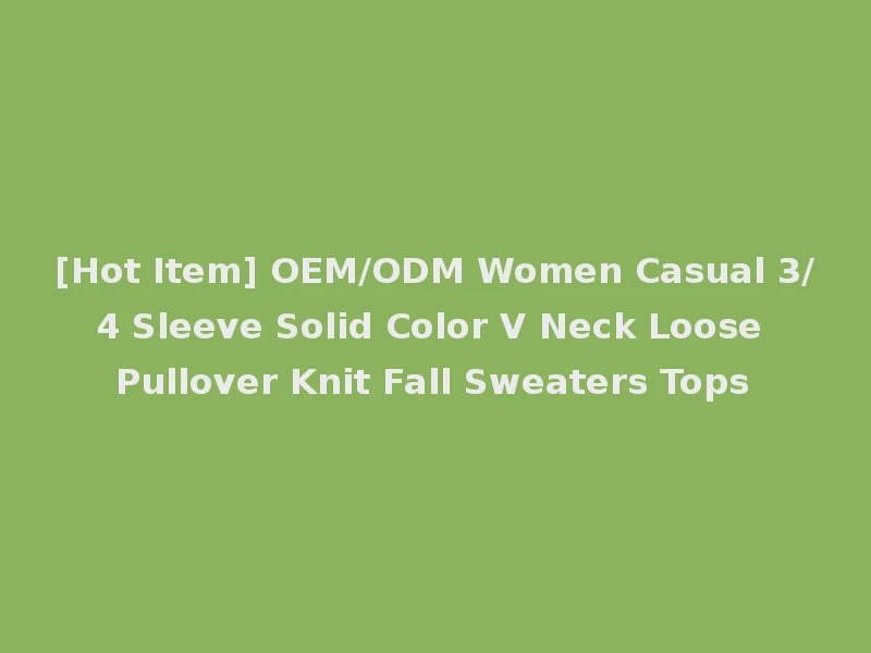 [Hot Item] OEM/ODM Women Casual 3/4 Sleeve Solid Color V Neck Loose Pullover Knit Fall Sweaters Tops