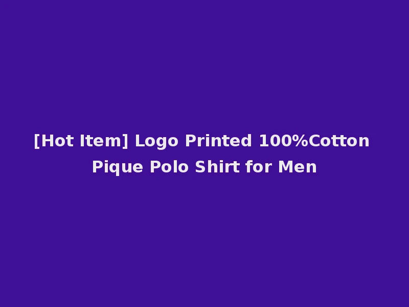[Hot Item] Logo Printed 100%Cotton Pique Polo Shirt for Men