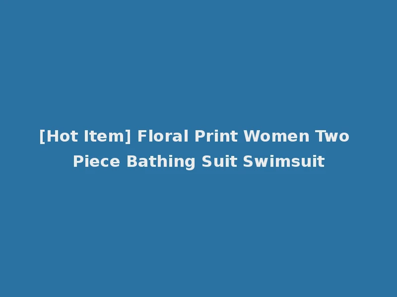 [Hot Item] Floral Print Women Two Piece Bathing Suit Swimsuit