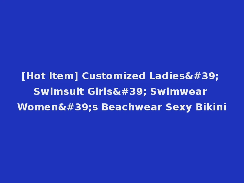 [Hot Item] Customized Ladies' Swimsuit Girls' Swimwear Women's Beachwear Sexy Bikini