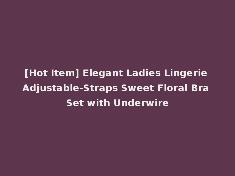[Hot Item] Elegant Ladies Lingerie Adjustable-Straps Sweet Floral Bra Set with Underwire