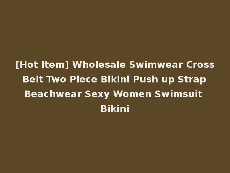 [Hot Item] Wholesale Swimwear Cross Belt Two Piece Bikini Push up Strap Beachwear Sexy Women Swimsuit Bikini