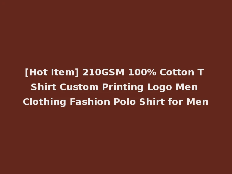 [Hot Item] 210GSM 100% Cotton T Shirt Custom Printing Logo Men Clothing Fashion Polo Shirt for Men