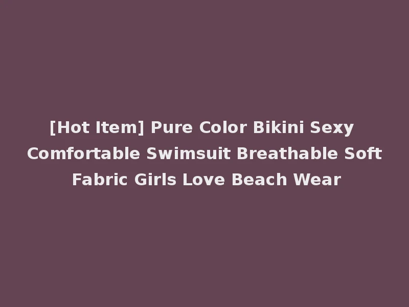 [Hot Item] Pure Color Bikini Sexy Comfortable Swimsuit Breathable Soft Fabric Girls Love Beach Wear