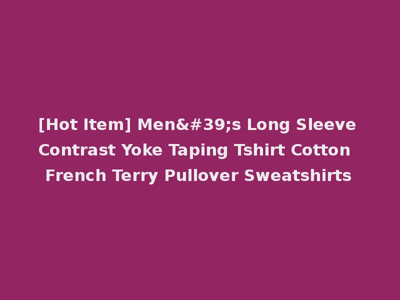 [Hot Item] Men's Long Sleeve Contrast Yoke Taping Tshirt Cotton French Terry Pullover Sweatshirts
