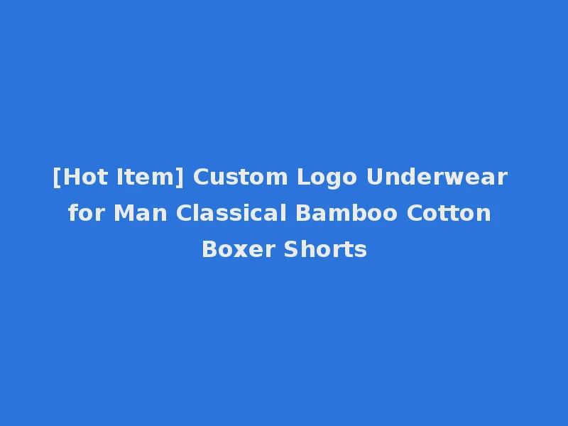 [Hot Item] Custom Logo Underwear for Man Classical Bamboo Cotton Boxer Shorts