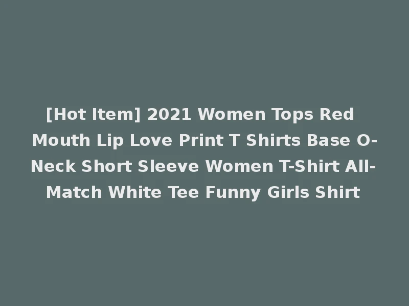 [Hot Item] 2021 Women Tops Red Mouth Lip Love Print T Shirts Base O-Neck Short Sleeve Women T-Shirt All-Match White Tee Funny Girls Shirt