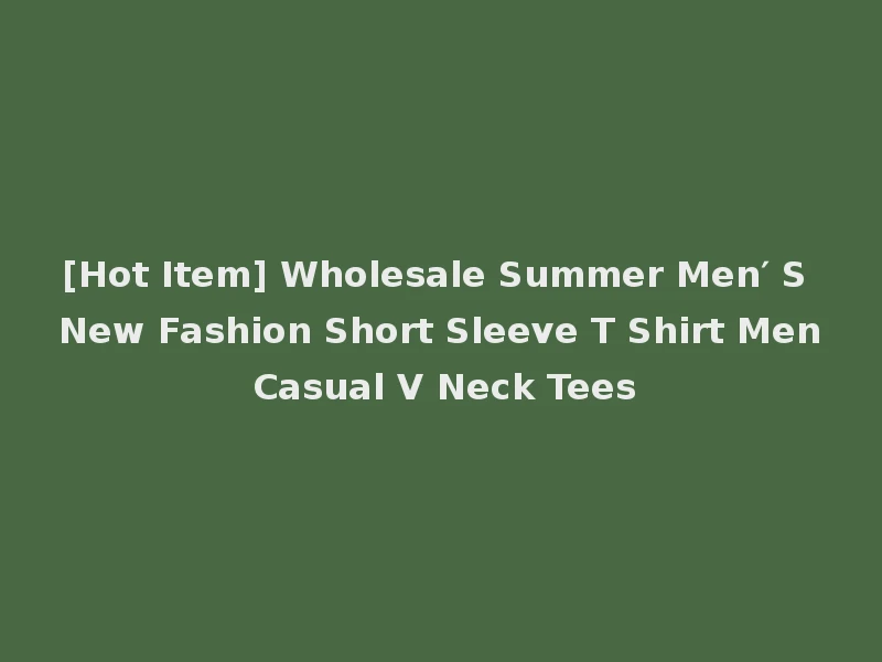 [Hot Item] Wholesale Summer Men′ S New Fashion Short Sleeve T Shirt Men Casual V Neck Tees