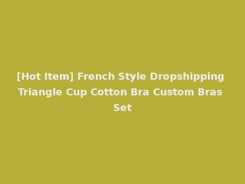 [Hot Item] French Style Dropshipping Triangle Cup Cotton Bra Custom Bras Set