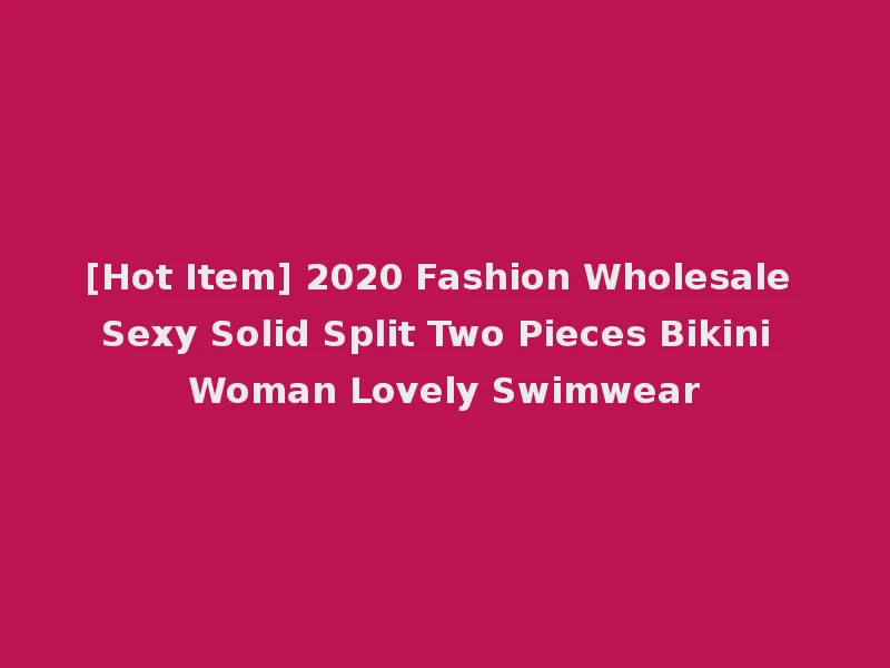 [Hot Item] 2020 Fashion Wholesale Sexy Solid Split Two Pieces Bikini Woman Lovely Swimwear