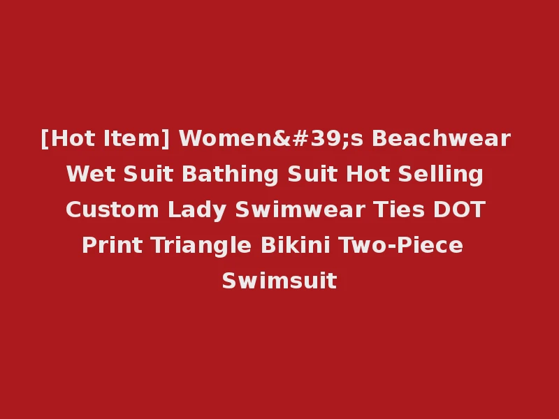 [Hot Item] Women's Beachwear Wet Suit Bathing Suit Hot Selling Custom Lady Swimwear Ties DOT Print Triangle Bikini Two-Piece Swimsuit