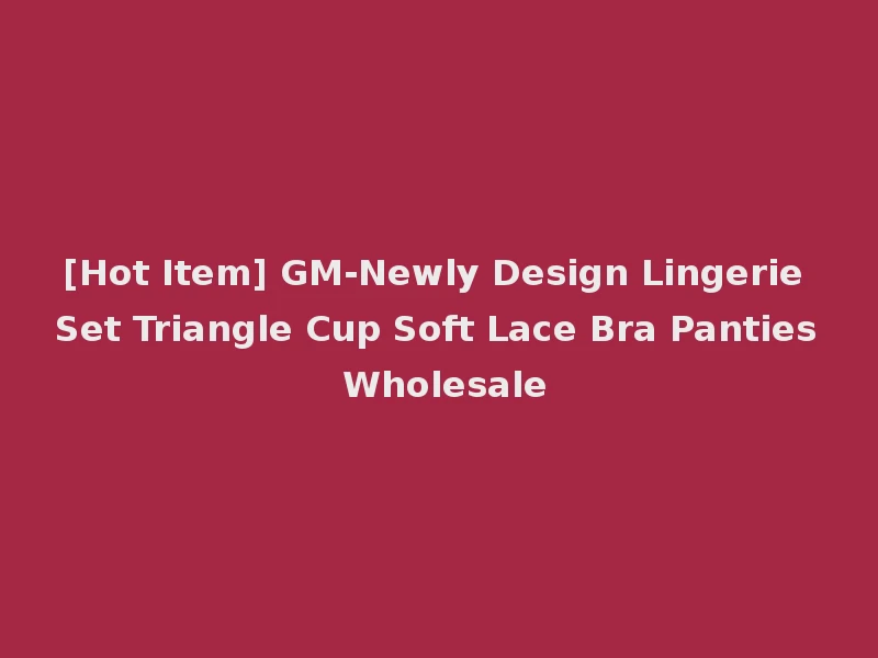 [Hot Item] GM-Newly Design Lingerie Set Triangle Cup Soft Lace Bra Panties Wholesale