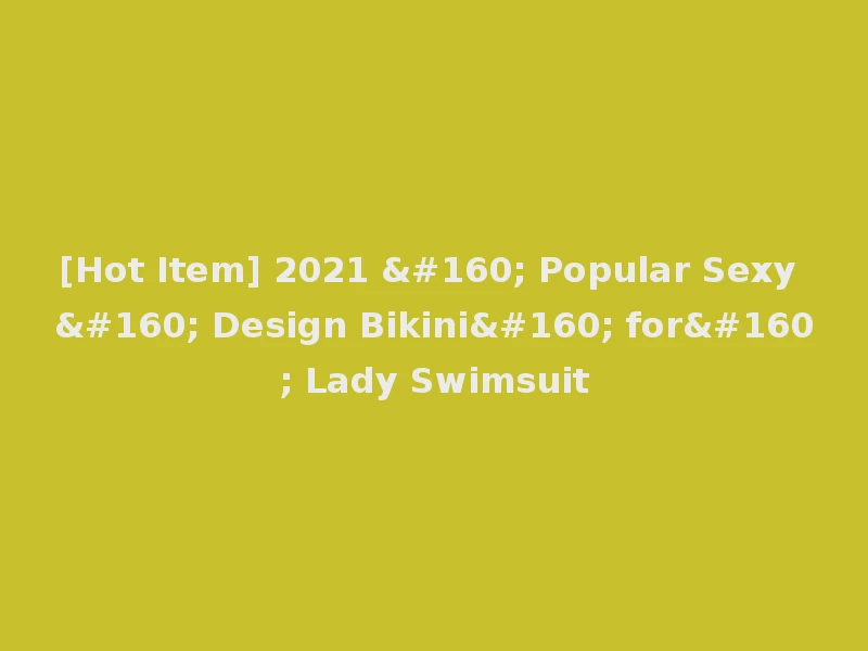 [Hot Item] 2021   Popular Sexy   Design Bikini  for  Lady Swimsuit