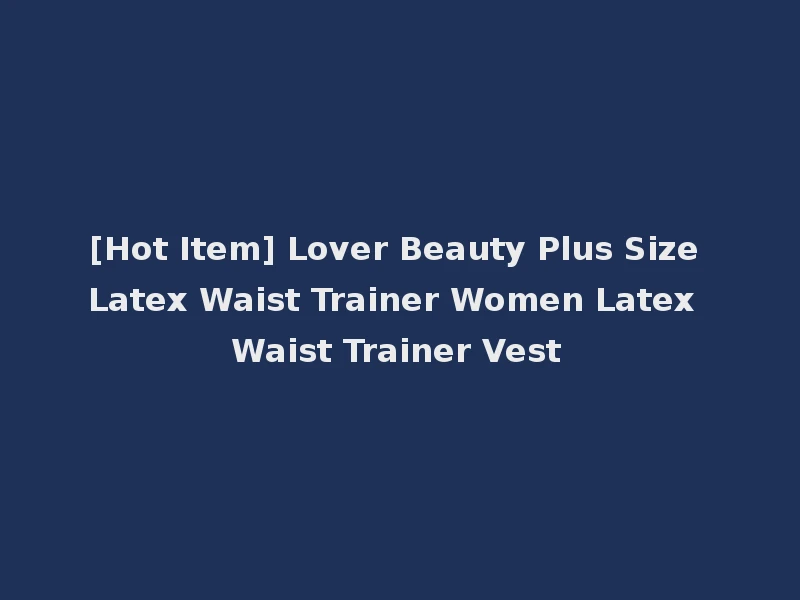 [Hot Item] Lover Beauty Plus Size Latex Waist Trainer Women Latex Waist Trainer Vest