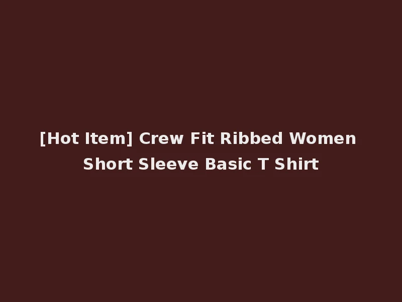 [Hot Item] Crew Fit Ribbed Women Short Sleeve Basic T Shirt