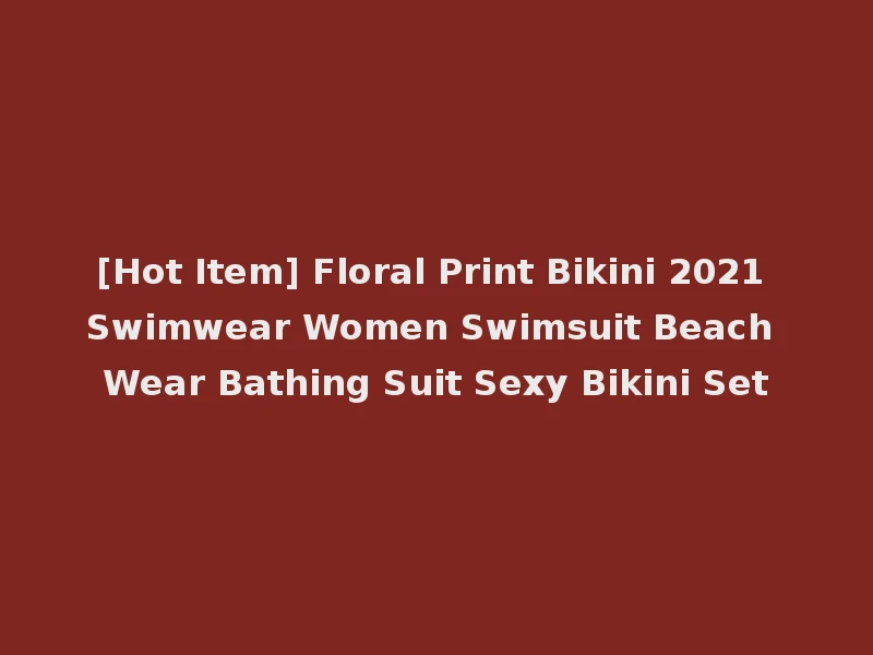 [Hot Item] Floral Print Bikini 2021 Swimwear Women Swimsuit Beach Wear Bathing Suit Sexy Bikini Set