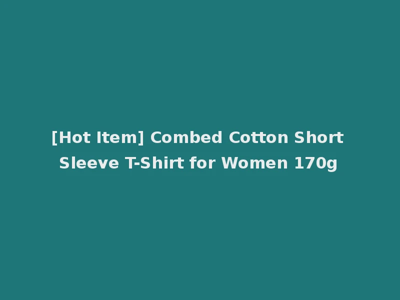 [Hot Item] Combed Cotton Short Sleeve T-Shirt for Women 170g
