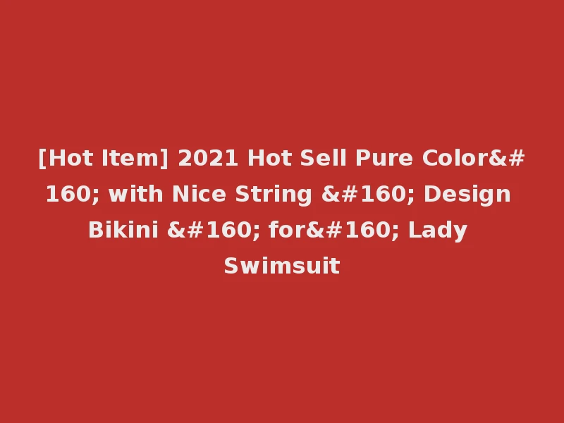 [Hot Item] 2021 Hot Sell Pure Color  with Nice String   Design Bikini   for  Lady Swimsuit