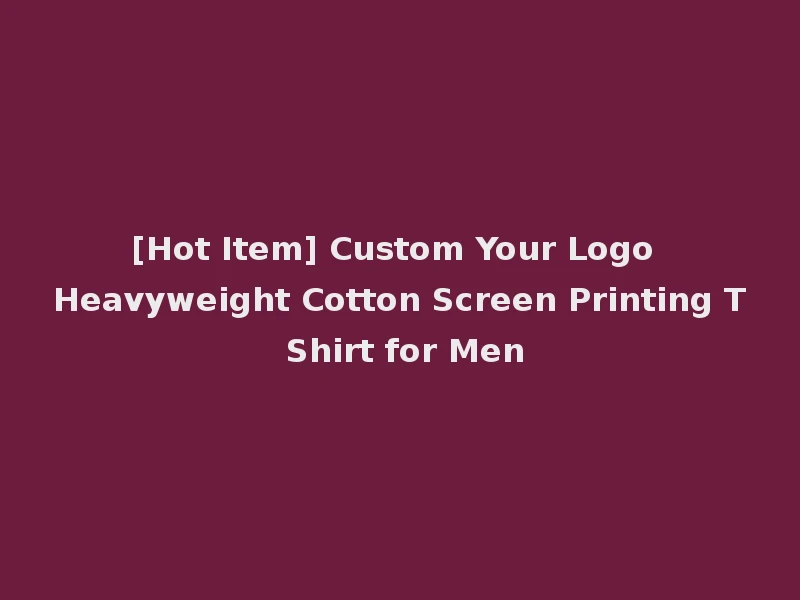 [Hot Item] Custom Your Logo Heavyweight Cotton Screen Printing T Shirt for Men