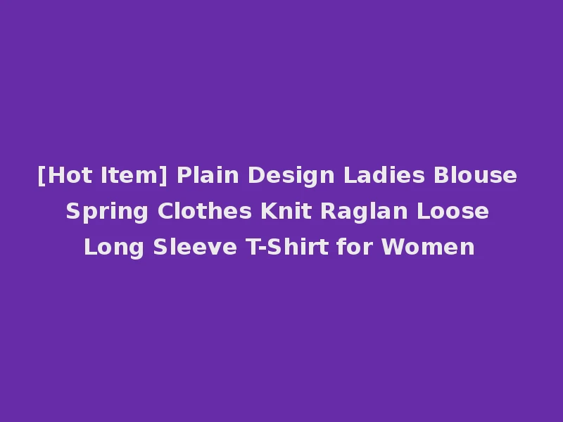 [Hot Item] Plain Design Ladies Blouse Spring Clothes Knit Raglan Loose Long Sleeve T-Shirt for Women