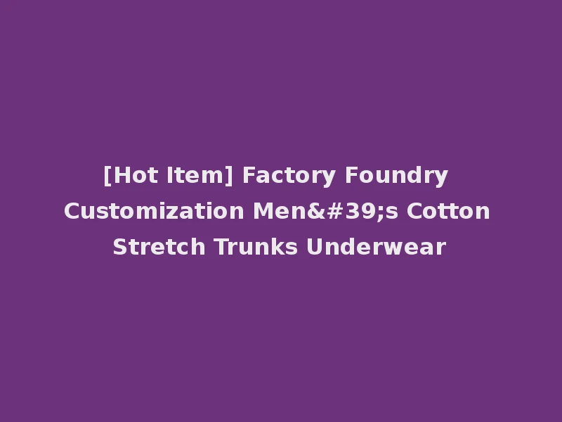 [Hot Item] Factory Foundry Customization Men's Cotton Stretch Trunks Underwear