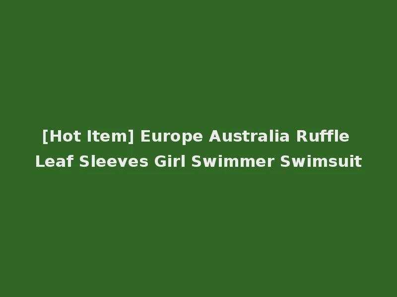 [Hot Item] Europe Australia Ruffle Leaf Sleeves Girl Swimmer Swimsuit